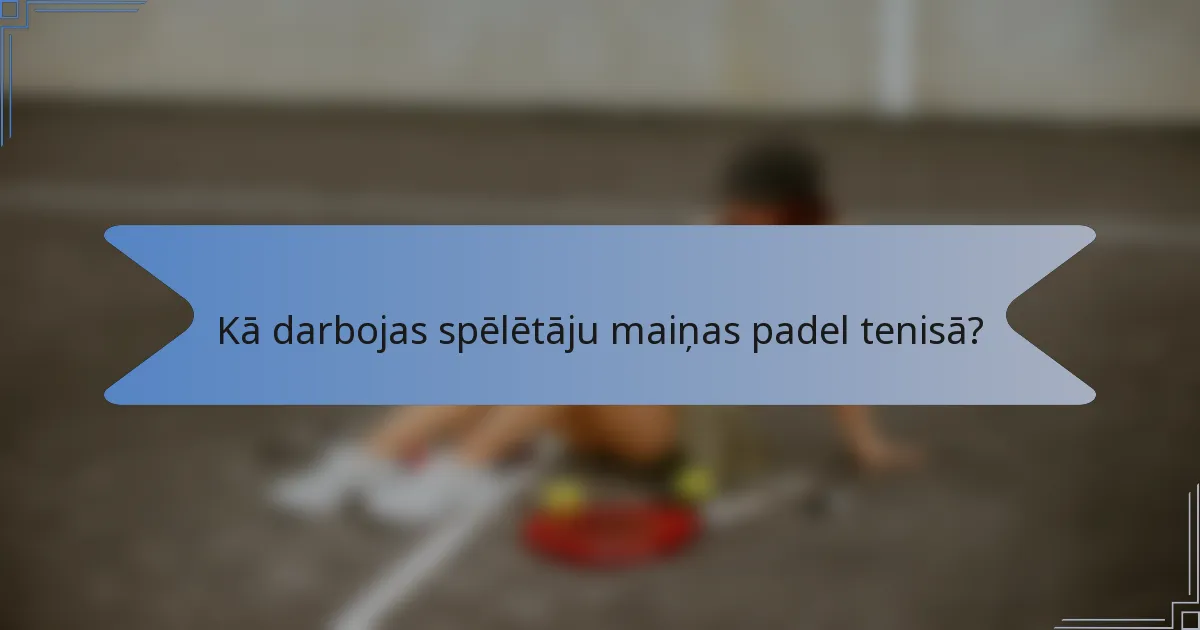 Kā darbojas spēlētāju maiņas padel tenisā?