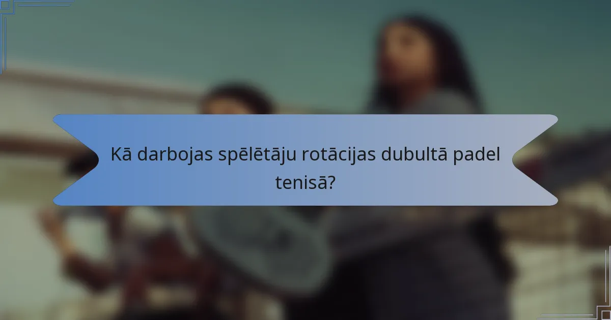 Kā darbojas spēlētāju rotācijas dubultā padel tenisā?