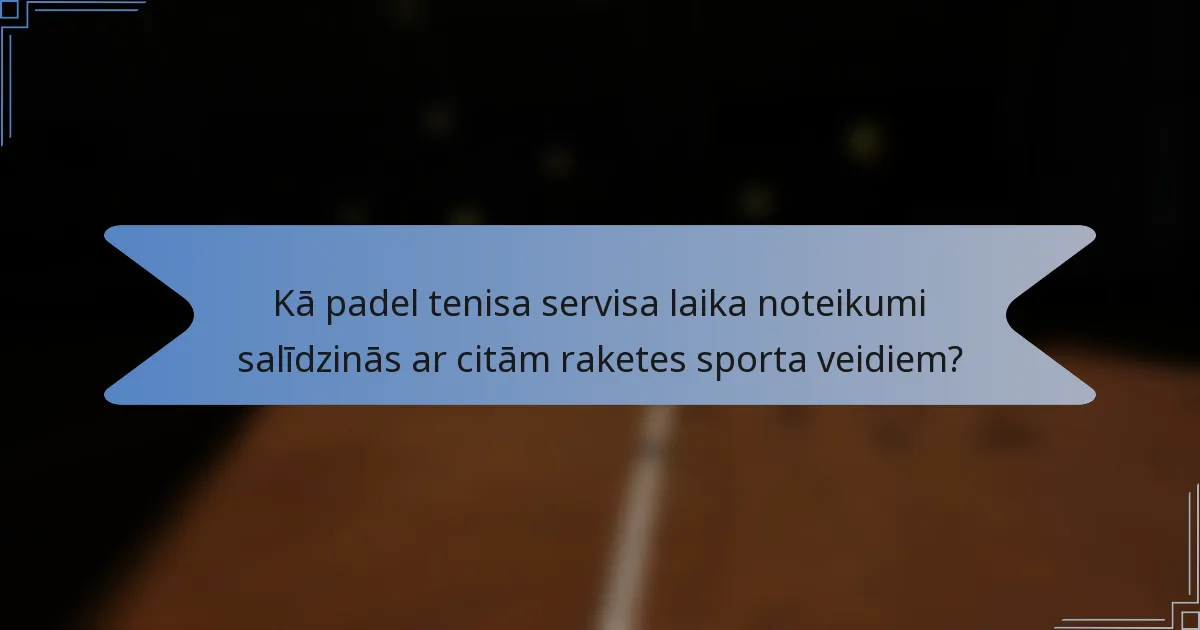 Kā padel tenisa servisa laika noteikumi salīdzinās ar citām raketes sporta veidiem?