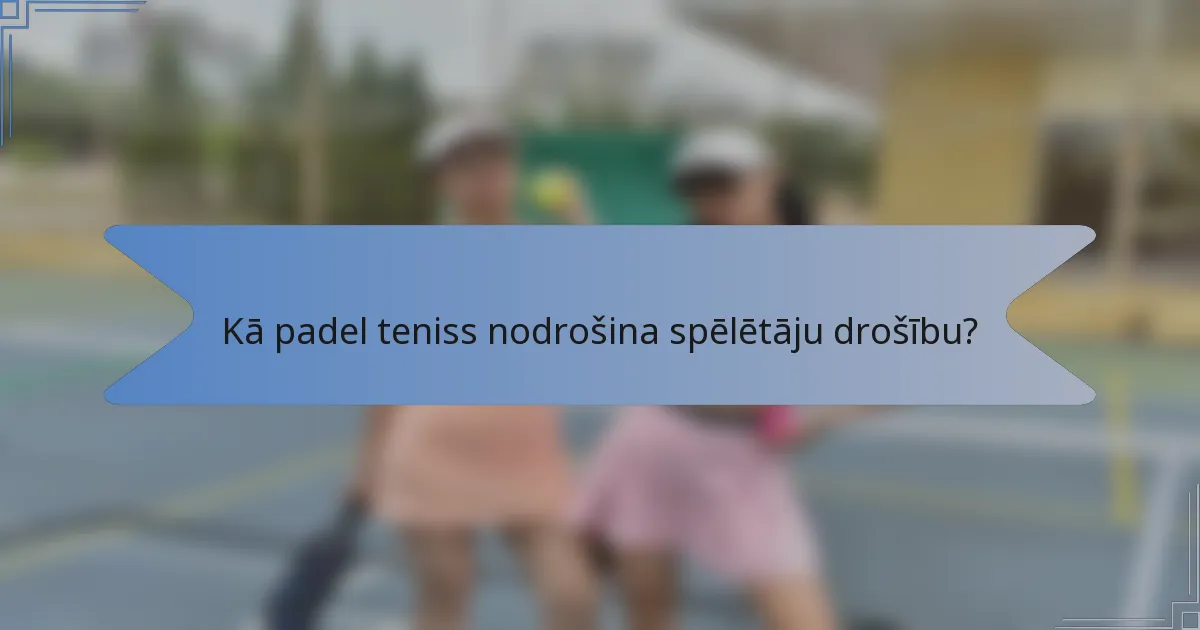 Kā padel teniss nodrošina spēlētāju drošību?