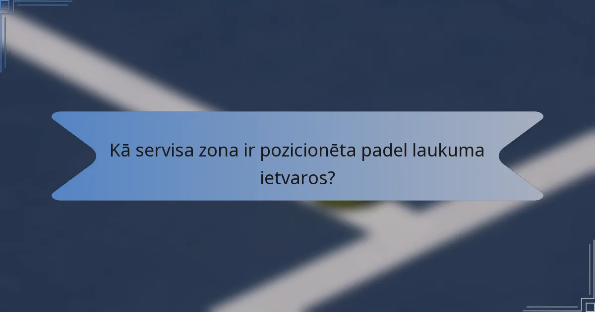 Kā servisa zona ir pozicionēta padel laukuma ietvaros?