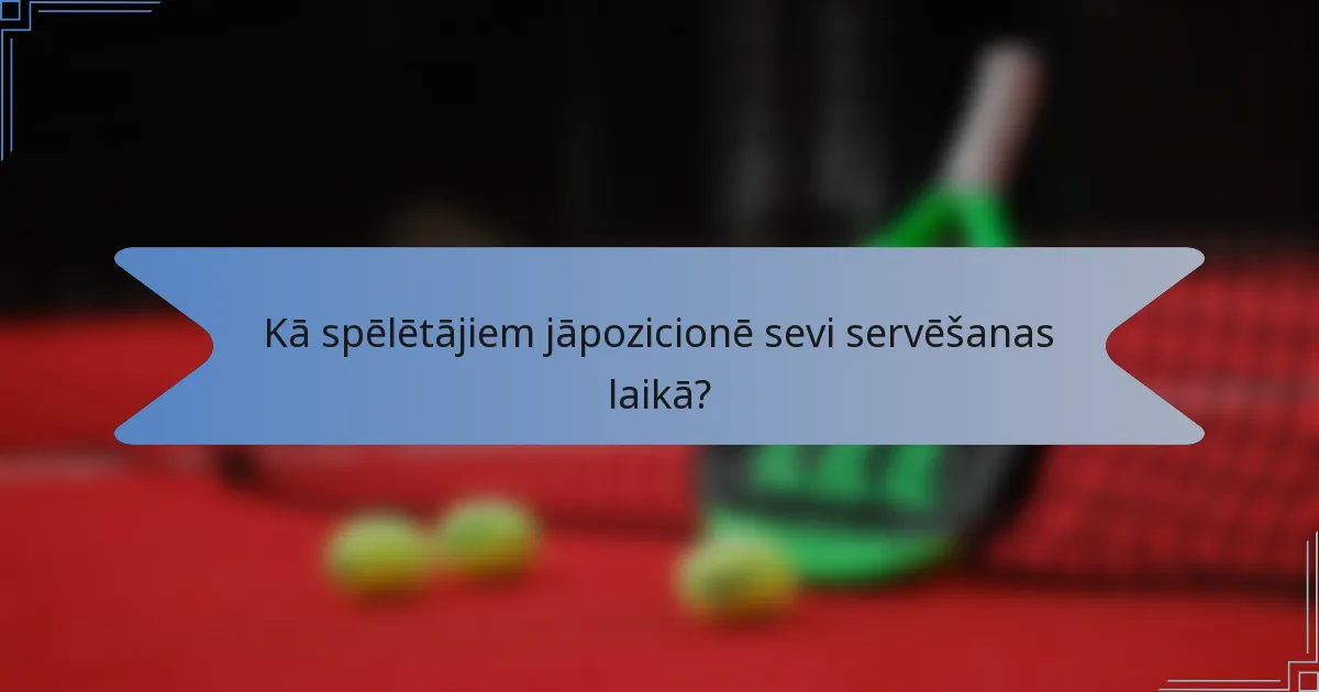 Kā spēlētājiem jāpozicionē sevi servēšanas laikā?