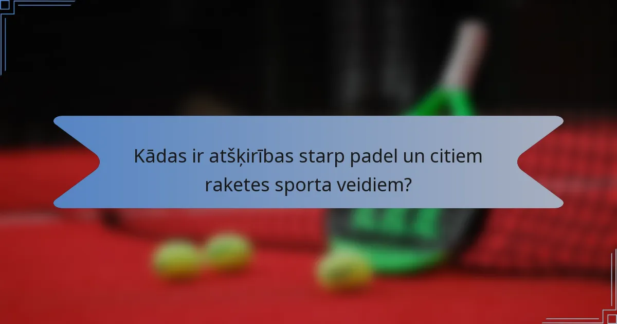 Kādas ir atšķirības starp padel un citiem raketes sporta veidiem?
