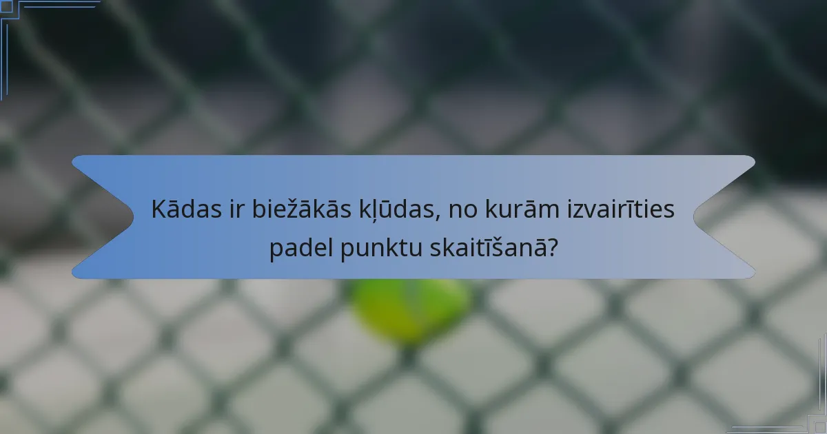 Kādas ir biežākās kļūdas, no kurām izvairīties padel punktu skaitīšanā?