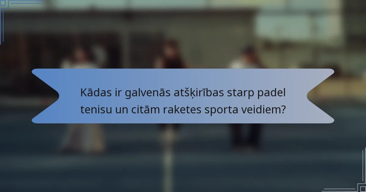 Kādas ir galvenās atšķirības starp padel tenisu un citām raketes sporta veidiem?