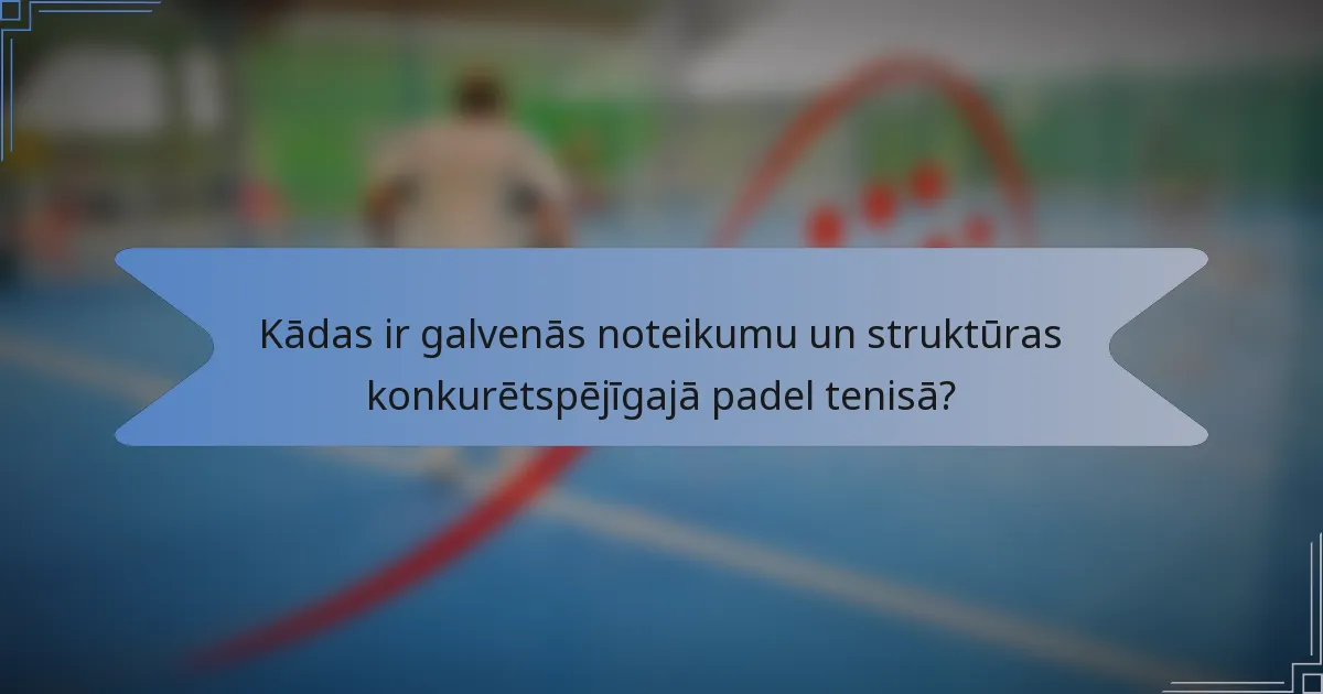 Kādas ir galvenās noteikumu un struktūras konkurētspējīgajā padel tenisā?
