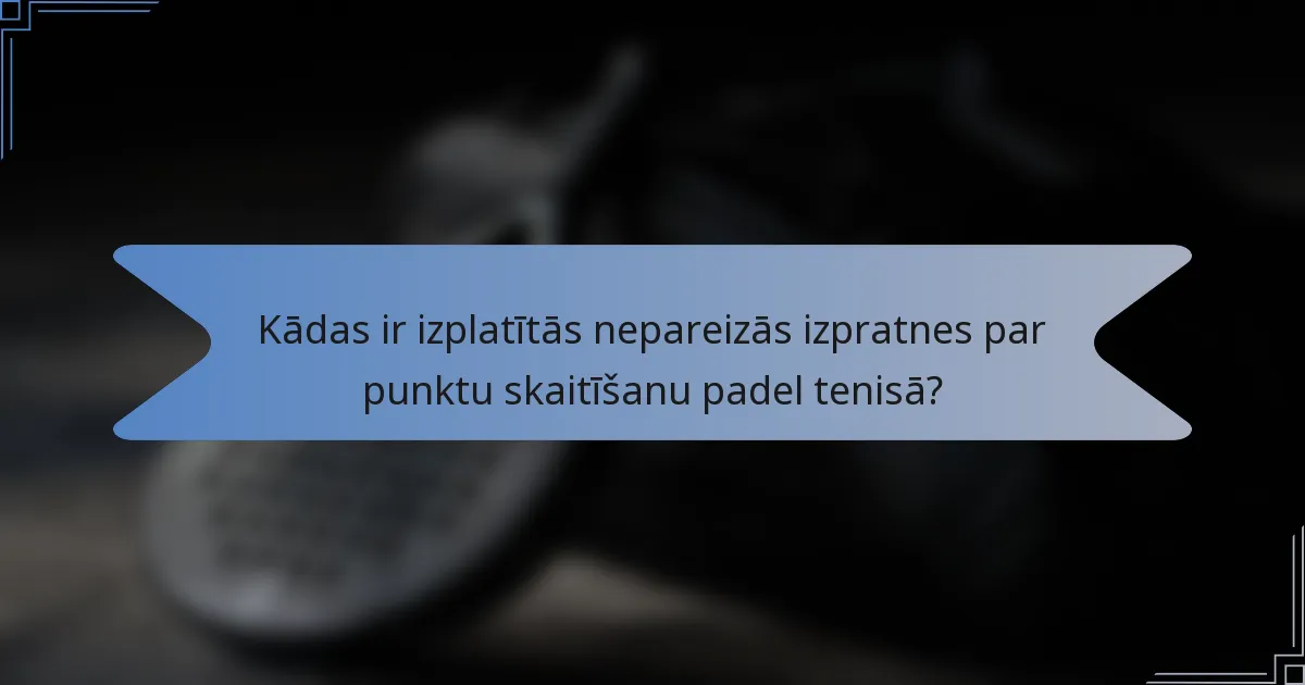 Kādas ir izplatītās nepareizās izpratnes par punktu skaitīšanu padel tenisā?