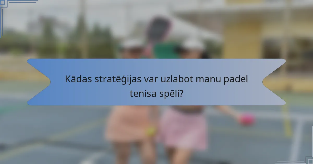 Kādas stratēģijas var uzlabot manu padel tenisa spēli?