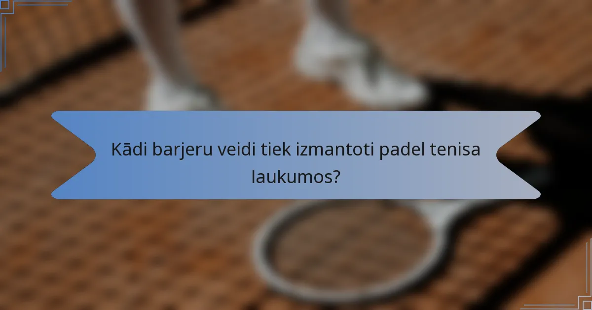 Kādi barjeru veidi tiek izmantoti padel tenisa laukumos?