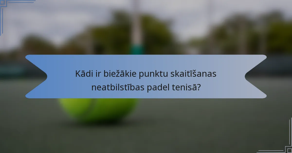 Kādi ir biežākie punktu skaitīšanas neatbilstības padel tenisā?
