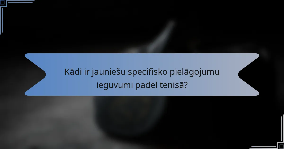 Kādi ir jauniešu specifisko pielāgojumu ieguvumi padel tenisā?