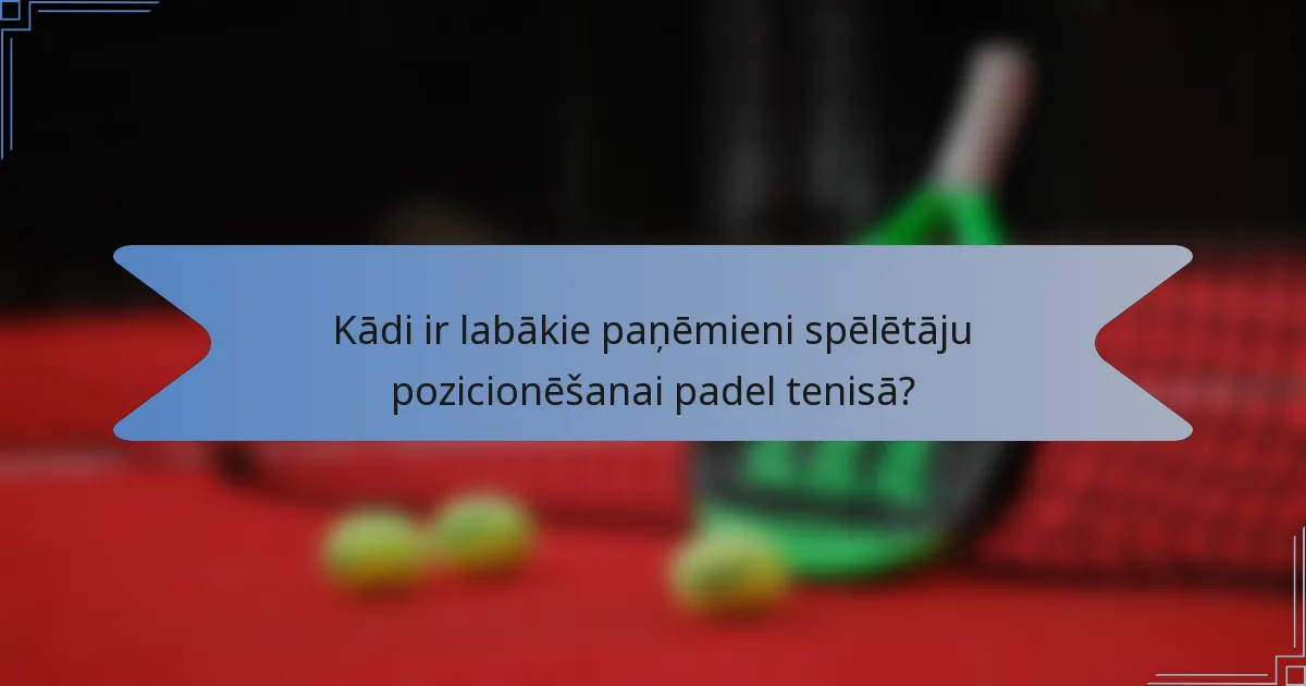 Kādi ir labākie paņēmieni spēlētāju pozicionēšanai padel tenisā?