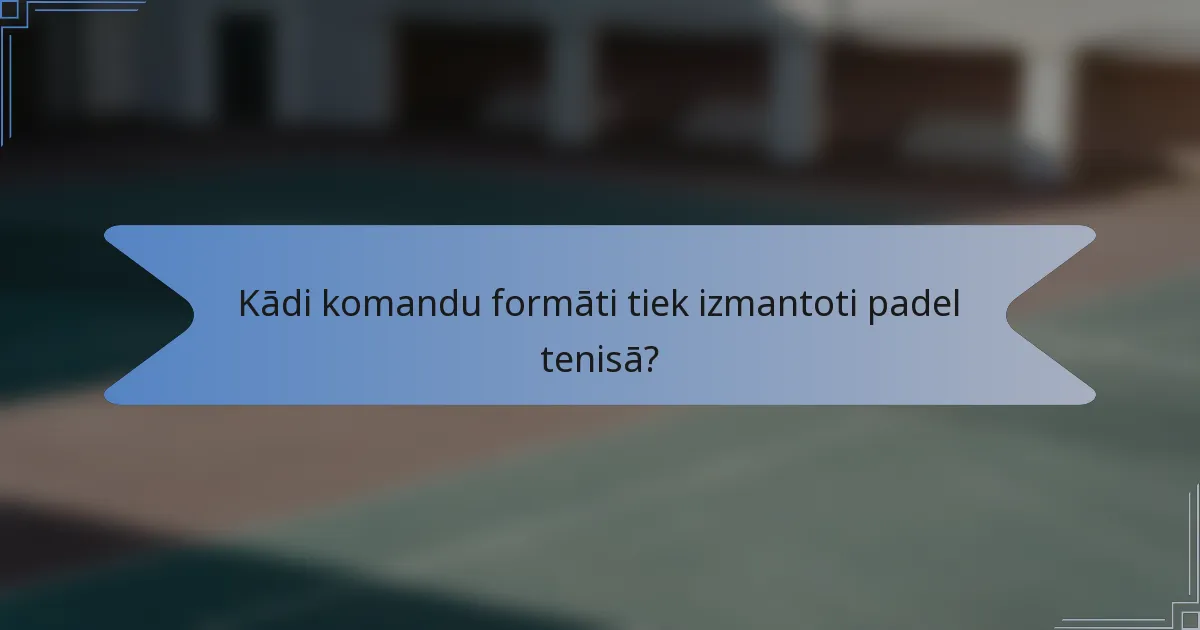 Kādi komandu formāti tiek izmantoti padel tenisā?