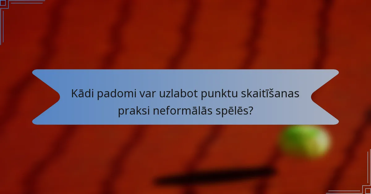 Kādi padomi var uzlabot punktu skaitīšanas praksi neformālās spēlēs?