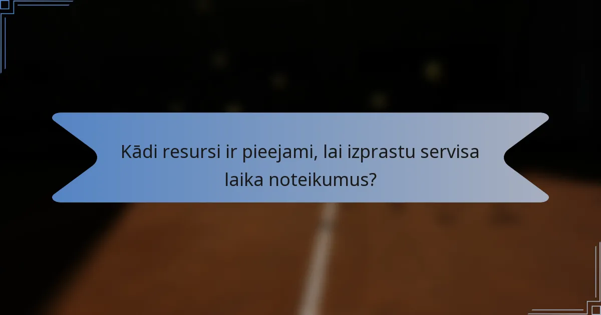 Kādi resursi ir pieejami, lai izprastu servisa laika noteikumus?