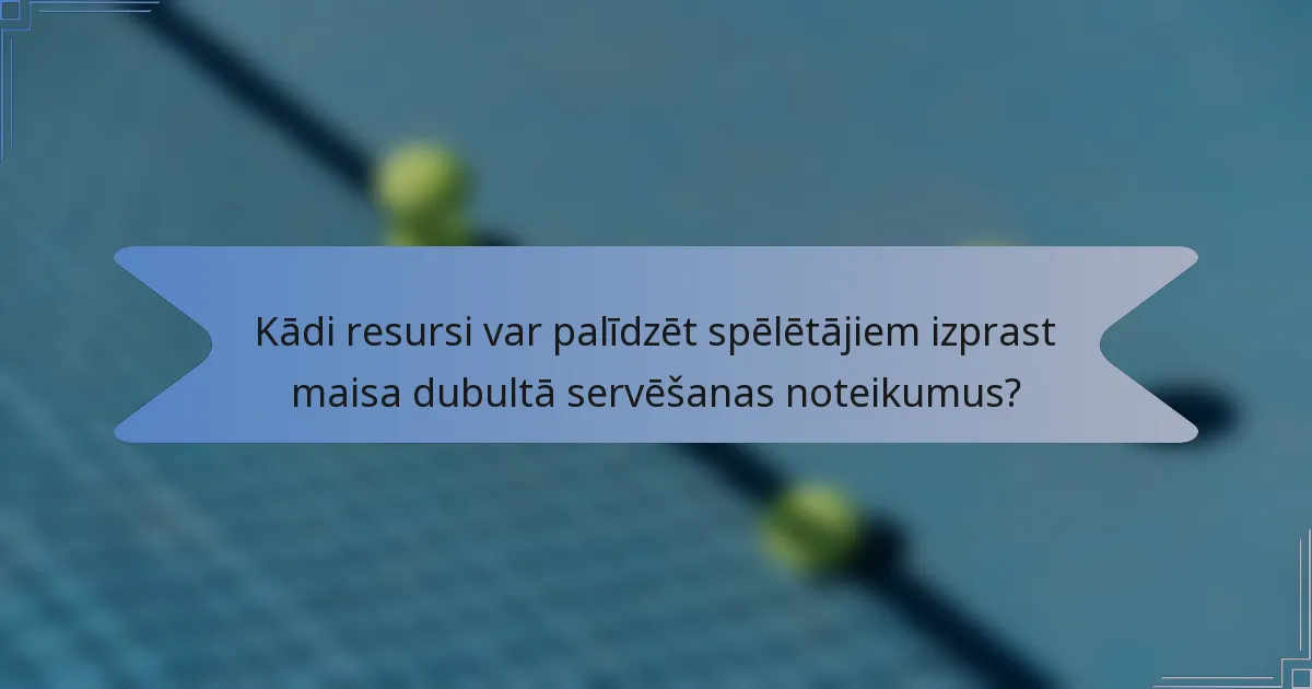 Kādi resursi var palīdzēt spēlētājiem izprast maisa dubultā servēšanas noteikumus?