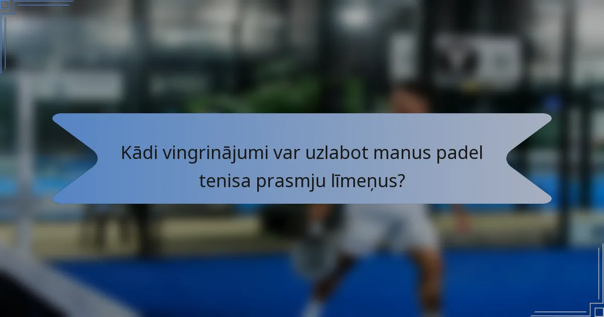 Kādi vingrinājumi var uzlabot manus padel tenisa prasmju līmeņus?