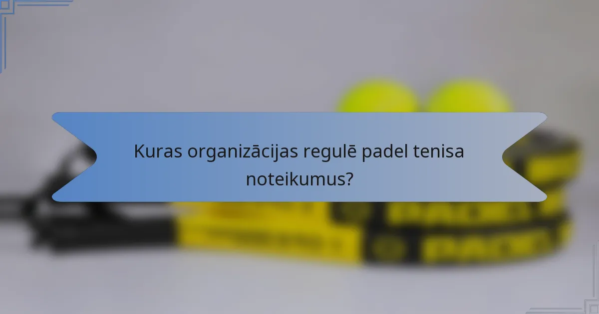 Kuras organizācijas regulē padel tenisa noteikumus?