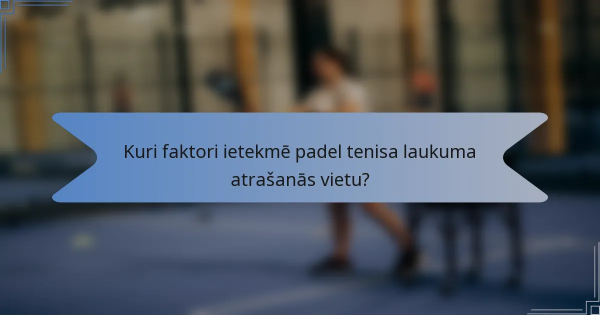 Kuri faktori ietekmē padel tenisa laukuma atrašanās vietu?