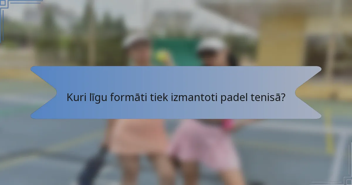 Kuri līgu formāti tiek izmantoti padel tenisā?