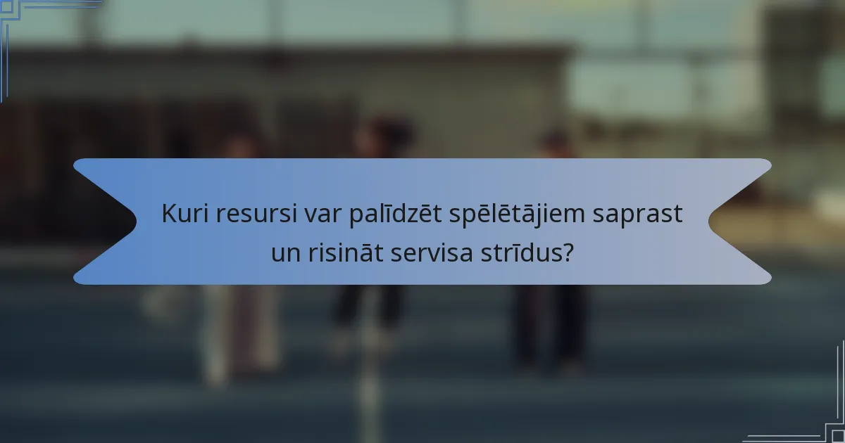 Kuri resursi var palīdzēt spēlētājiem saprast un risināt servisa strīdus?